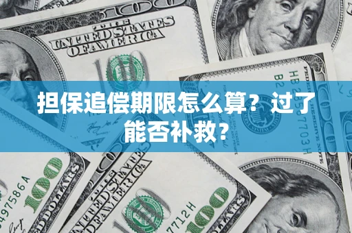 济南担保追偿期限怎么算？过了能否补救？