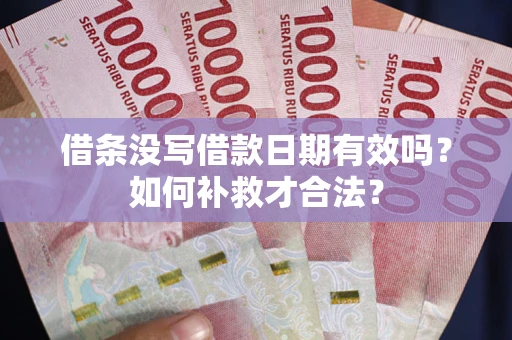 济南借条没写借款日期有效吗？如何补救才合法？