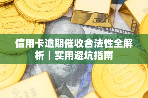 济南信用卡逾期催收合法性全解析｜实用避坑指南