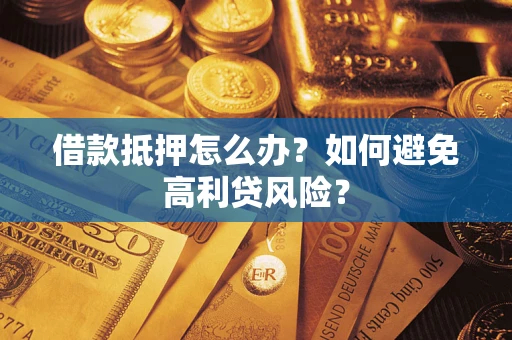 济南借款抵押怎么办？如何避免高利贷风险？