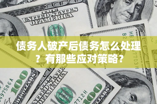 济南债务人破产后债务怎么处理？有那些应对策略？