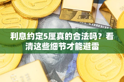 济南利息约定5厘真的合法吗？看清这些细节才能避雷