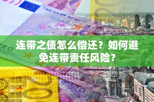 济南连带之债怎么偿还？如何避免连带责任风险？