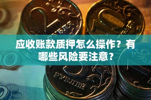 济南应收账款质押怎么操作？有哪些风险要注意？