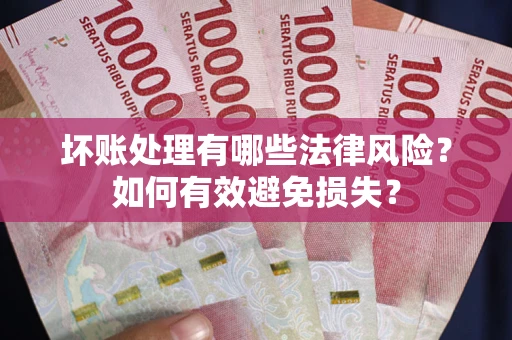 济南坏账处理有哪些法律风险？如何有效避免损失？